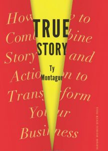 Ty Montague True Story How to Combine Story and Action to Transform Your Business